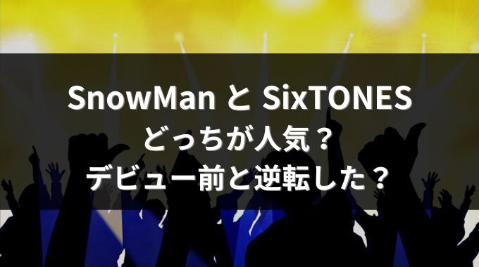 スノーマンとストーンズどっちが人気？デビュー前と現在では違う？