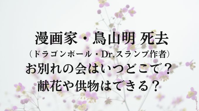 鳥山明の葬儀やお別れ会はいつどこで？献花・弔問・供物・記帳できる？
