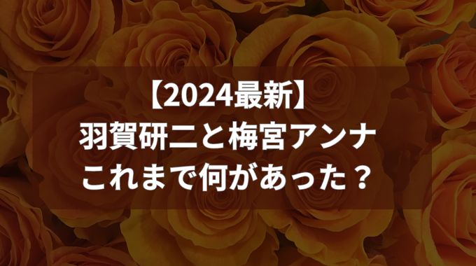 【2024最新】羽賀研二と梅宮アンナに何があった？世間を騒がせた真相を解説！