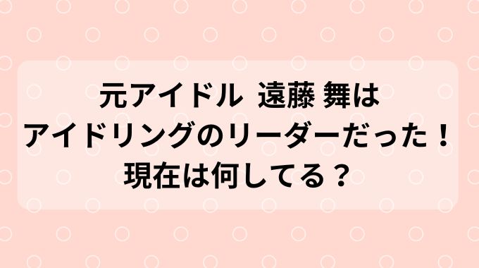 遠藤舞の若い頃はアイドル！現在は何してる？