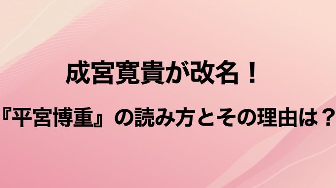 平宮博重の読み方は？成宮寛貴を改名したのはなぜ？