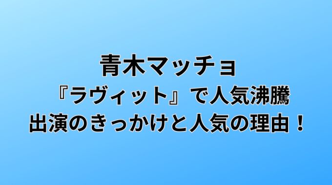 青木マッチョがラヴィットに出た最初のきっかけは？人気の理由も紹介！