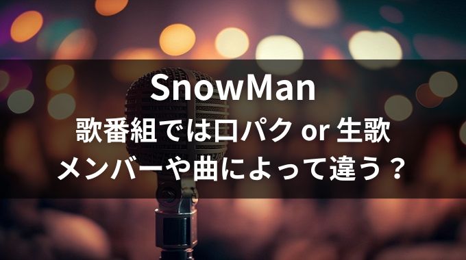 【Snow Man】歌番組では口パクor生歌？被せについても解説！