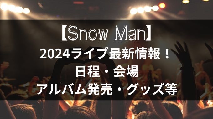 【最新】SnowManライブ2024情報！5大ドームor国立ある？