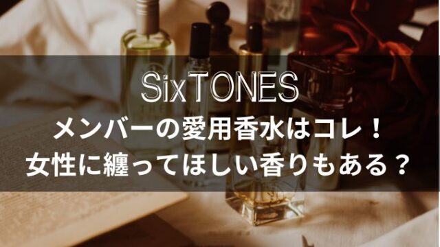 【最新】SixTONESの愛用香水は？好きな女性の香りも紹介！