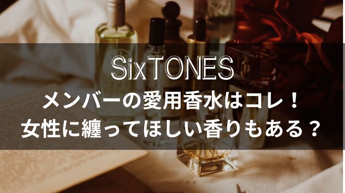 【最新】SixTONESの愛用香水は？好きな女性の香りも紹介！
