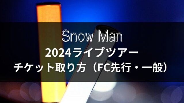SnowMan2024ライブチケットの取り方は？FC先行・一般販売すべて解説！