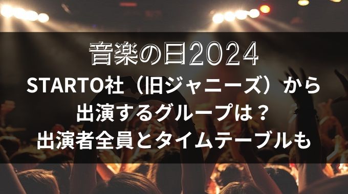 音楽の日2024出演者で旧ジャニーズ（STARTO社）とタイムテーブル紹介！