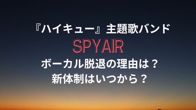 SPYAIRのボーカル脱退の理由は？新ボーカルの名前と経緯も解説！