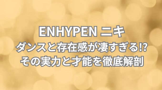 ENHYPEN（エンハイフン）ニキのダンスの実力とは？唯一無二の才能を徹底解剖！