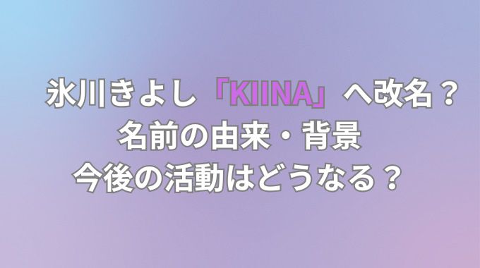 氷川きよしの別名KIINA.とは？改名で今後変わることは？