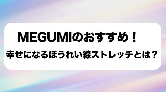 MEGUMIのほうれい線ストレッチがもたらす幸せスパイラルとは？