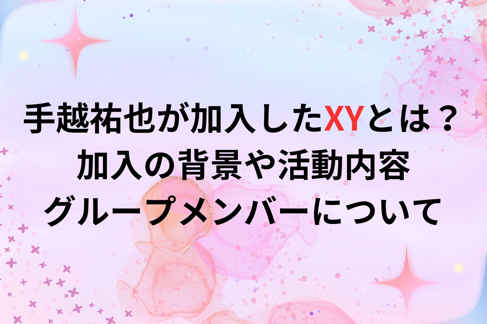 手越祐也が加入するXYはどんなグループ？加入を決めた理由も紹介！