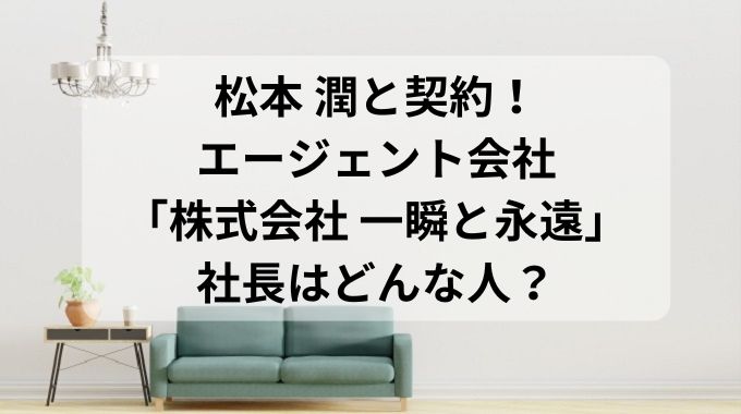 株式会社一瞬と永遠の社長はどんな人？松本潤の移籍で手腕が注目！