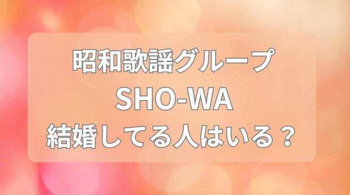 SHOW-WA（しょうわ）メンバーで結婚してる人いる？