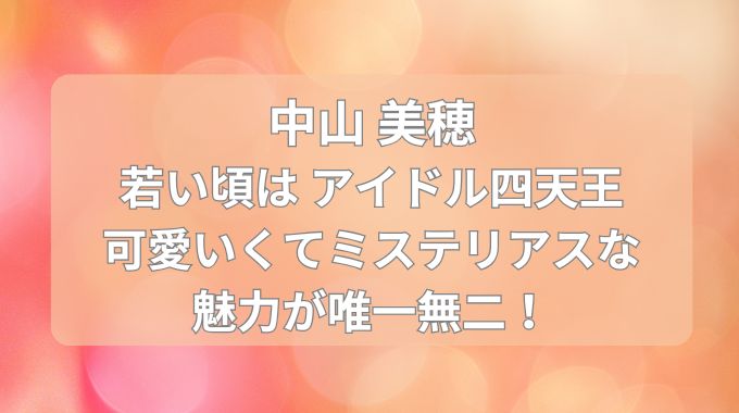 中山美穂の若い頃アイドル時代の輝きとエピソード！