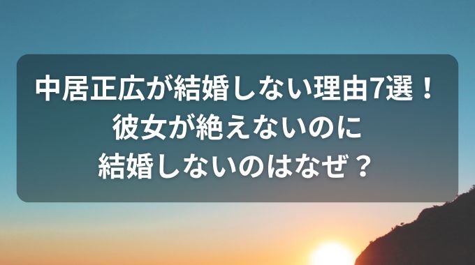 中居正広が結婚しない理由7選！闘病生活で生涯独身を決めた？