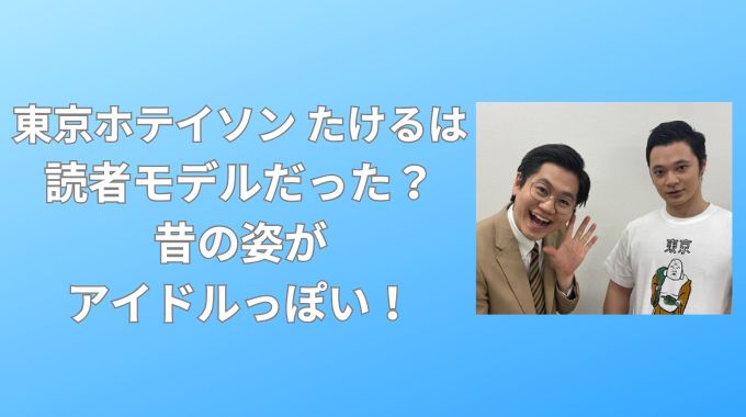 東京ホテイソンたけるは読者モデルだった？昔の姿がアイドルっぽい！