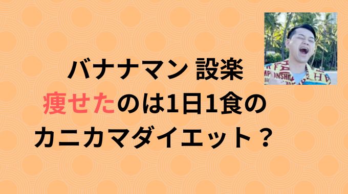 バナナマン設楽が痩せたのは1日1食のカニカマ冷奴ダイエットだった？